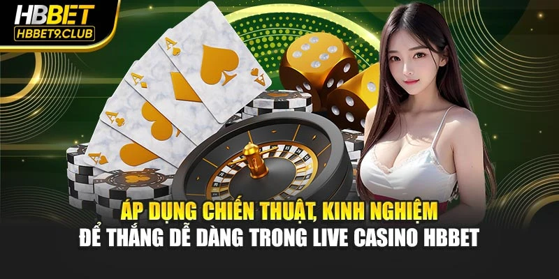 Áp dụng chiến thuật, kinh nghiệm để thắng dễ dàng trong live casino HBBET
