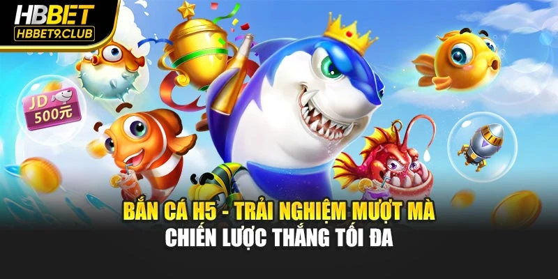Bắn Cá H5 HBBET - Trải Nghiệm Mượt Mà Chiến Thắng Tối Đa
