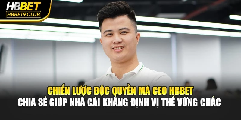 Chiến lược độc quyền mà CEO HBBET chia sẻ giúp nhà cái khẳng định vị thế vững chắc