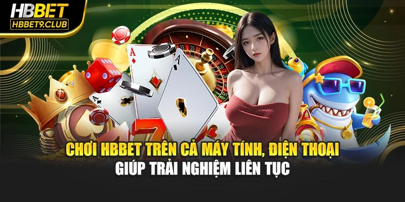 Chơi HBBET trên cả máy tính, điện thoại giúp trải nghiệm liên tục