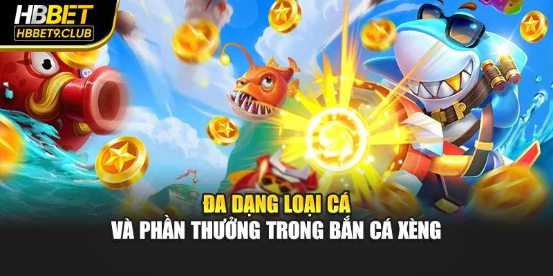 Đa dạng loại cá và phần thưởng trong bắn cá xèng