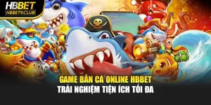 Game Bắn Cá Online HBBET - Trải Nghiệm Tiện Ích Tối Đa