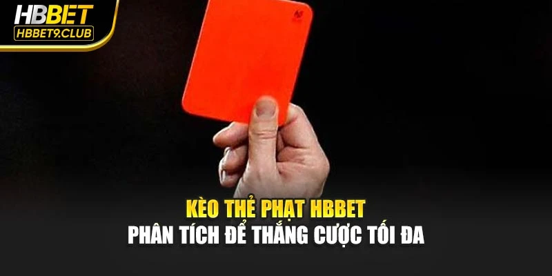 Kèo Thẻ Phạt Hbbet – Phân Tích Để Thắng Cược Tối Đa