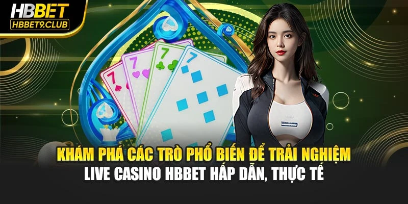 Khám phá các trò phổ biến để trải nghiệm live casino HBBET hấp dẫn, thực tế