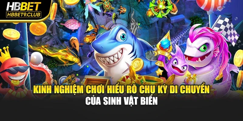 Kinh nghiệm chơi hiểu rõ chu kỳ di chuyển của sinh vật biển