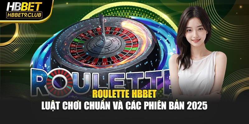 Roulette Hbbet – Luật Chơi Chuẩn Và Các Phiên Bản 2025