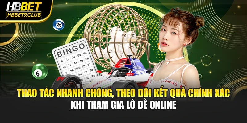 Thao tác nhanh chóng, theo dõi kết quả chính xác khi tham gia lô đề online