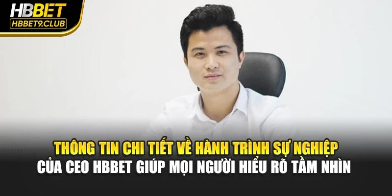 Thông tin chi tiết về hành trình sự nghiệp của CEO HBBET giúp mọi người hiểu rõ tầm nhìn